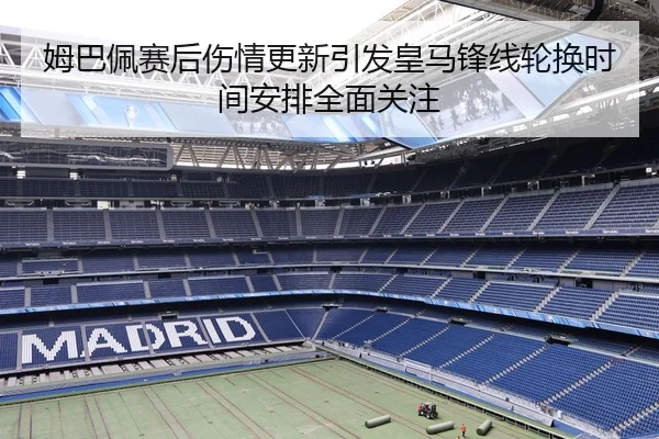 姆巴佩赛后伤情更新引发皇马锋线轮换时间安排全面关注 | AOA SPORTS